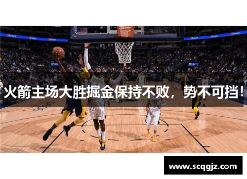 火箭主场大胜掘金保持不败，势不可挡！