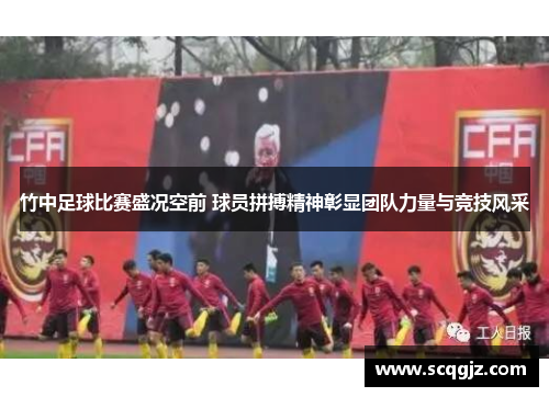 竹中足球比赛盛况空前 球员拼搏精神彰显团队力量与竞技风采