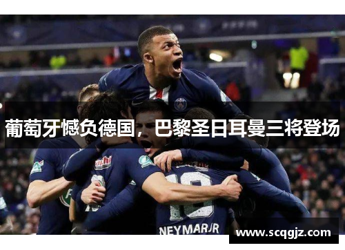 葡萄牙憾负德国，巴黎圣日耳曼三将登场