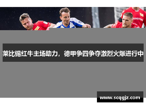 莱比锡红牛主场助力，德甲争四争夺激烈火爆进行中